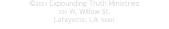 ©2021 Expounding Truth Ministries 200 W. Willow St. Lafayette, LA 70501